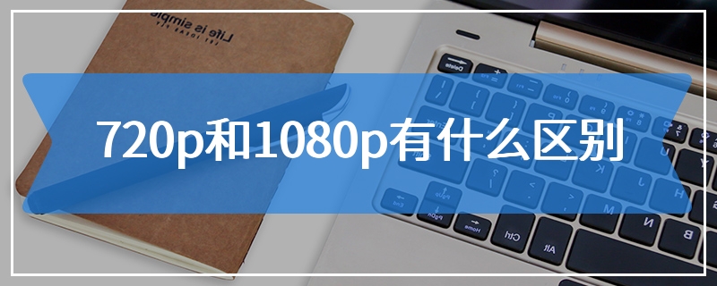 720p和1080p有什么区别