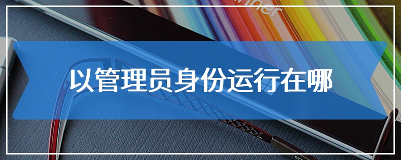 以管理员身份运行在哪