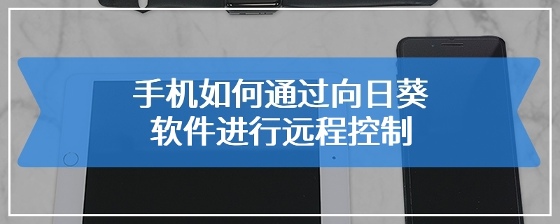 手机如何通过向日葵软件进行远程控制