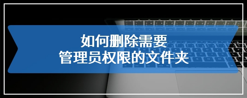 如何删除需要管理员权限的文件夹