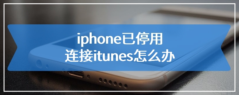 iphone已停用连接itunes怎么办