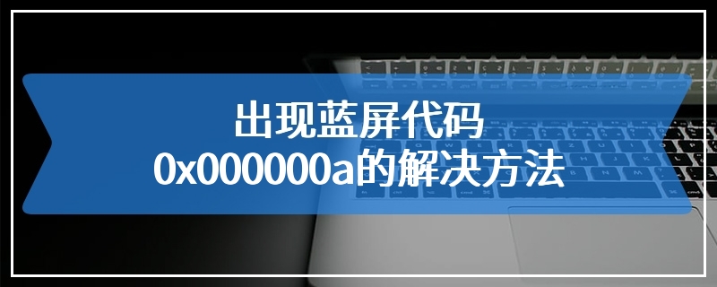 出现蓝屏代码0x000000a的解决方法