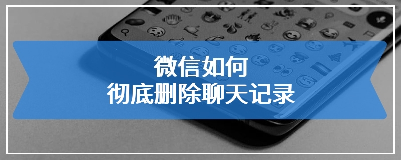 微信如何彻底删除聊天记录