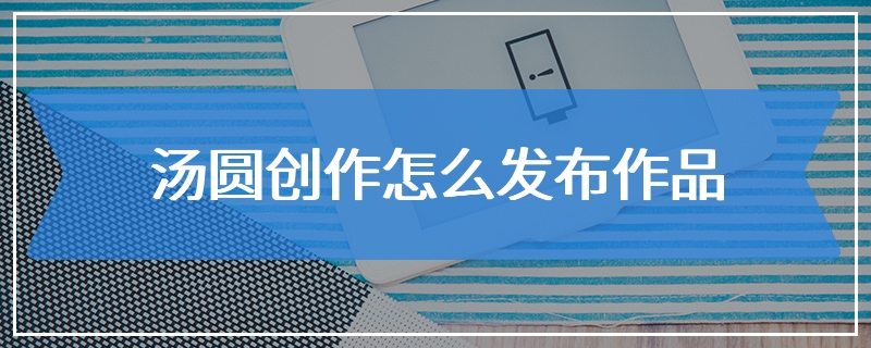汤圆创作怎么发布作品