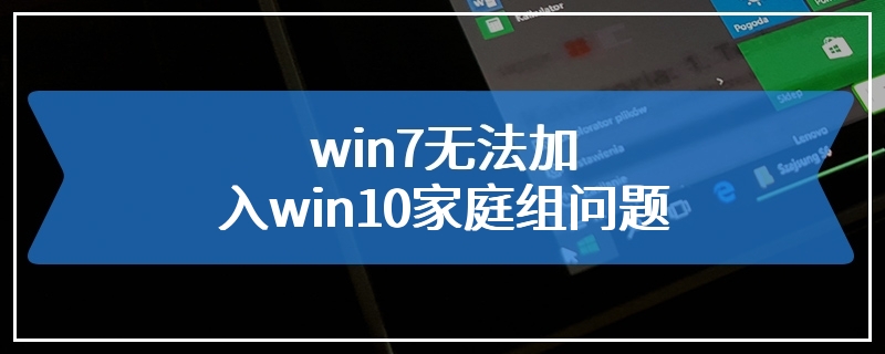 win7无法加入win10家庭组问题