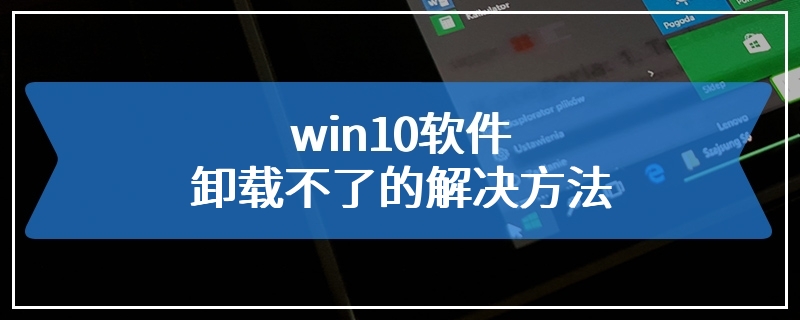 win10软件卸载不了的解决方法