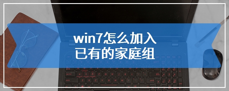 win7怎么加入已有的家庭组