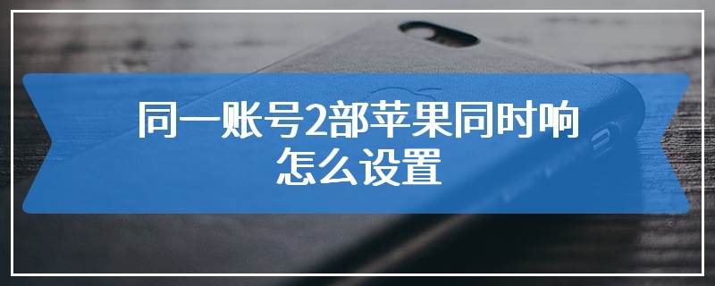 同一账号2部苹果同时响怎么设置