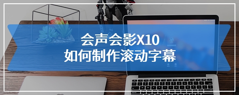 会声会影X10如何制作滚动字幕