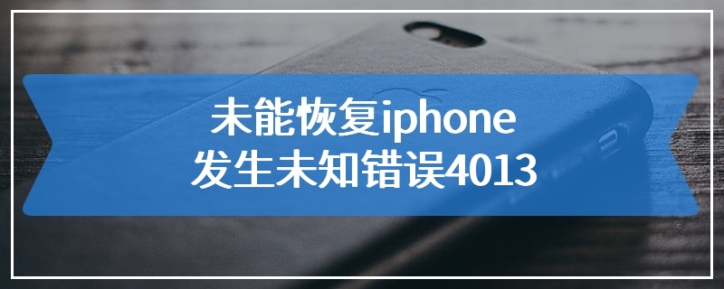 未能恢复iphone发生未知错误4013