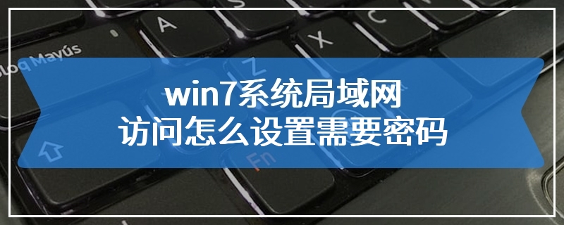 win7系统局域网访问怎么设置需要密码