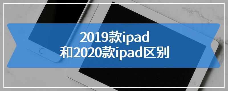 2019款ipad和2020款ipad区别