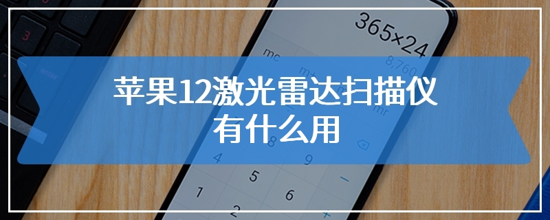 苹果12激光雷达扫描仪有什么用