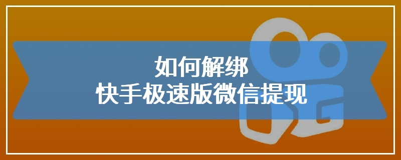 如何解绑快手极速版微信提现