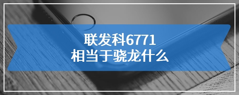 联发科6771相当于骁龙什么