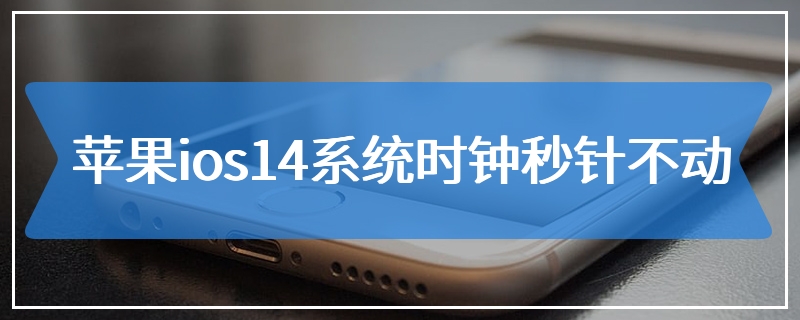 苹果ios14系统时钟秒针不动