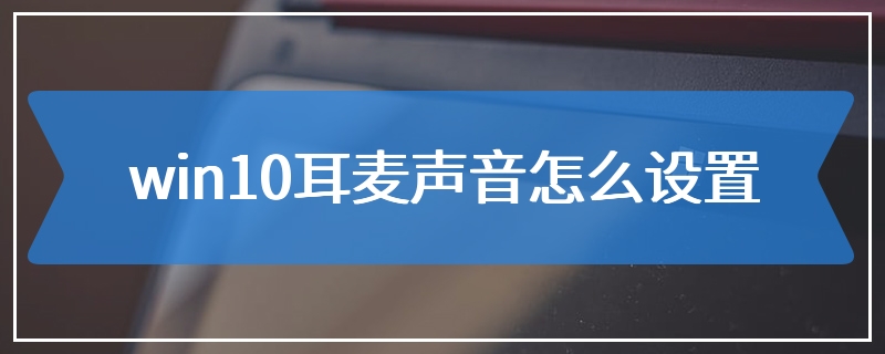 win10耳麦声音怎么设置