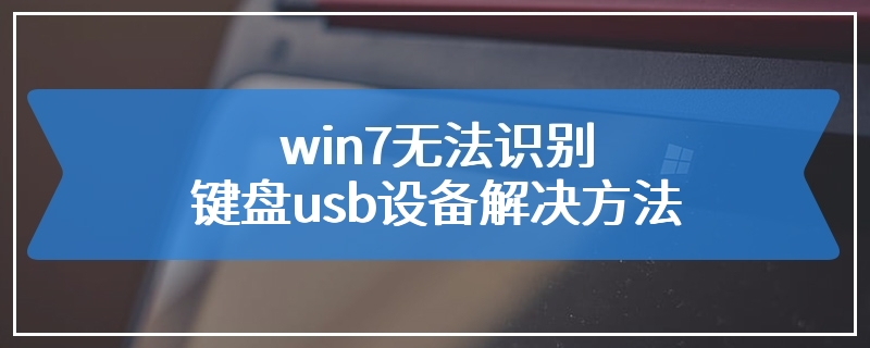 win7无法识别键盘usb设备解决方法