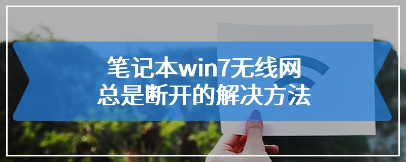 笔记本win7无线网总是断开的解决方法