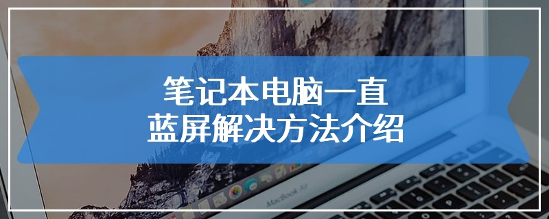 笔记本电脑一直蓝屏解决方法介绍