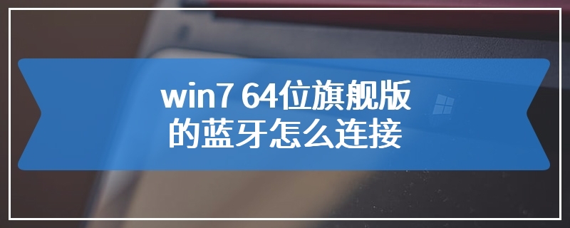 win7 64位旗舰版的蓝牙怎么连接