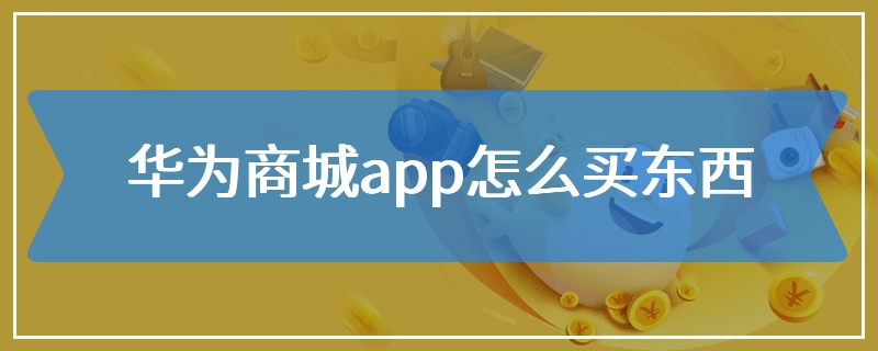 华为商城app怎么买东西