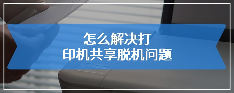 怎么解决打印机共享脱机问题