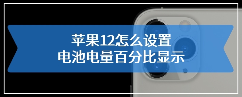 苹果12怎么设置电池电量百分比显示