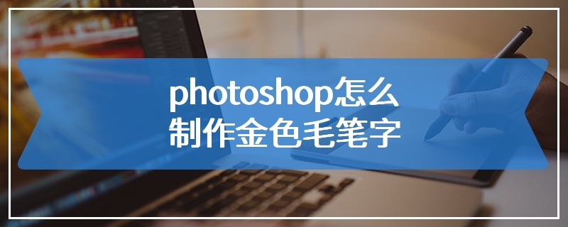 photoshop怎么制作金色毛笔字