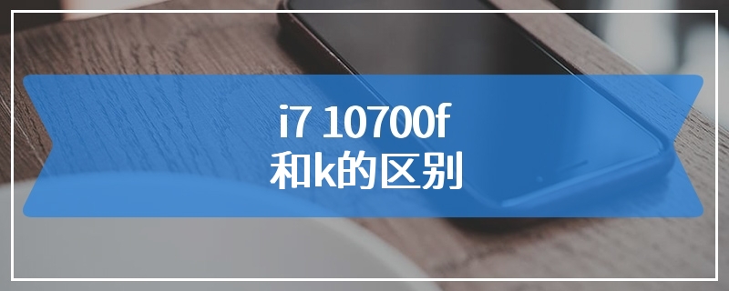 i7 10700f和k的区别