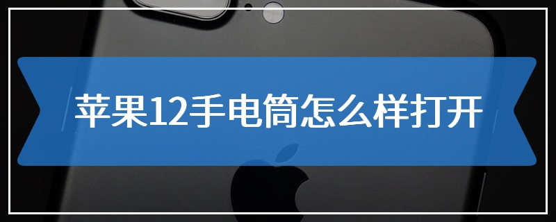 苹果12手电筒怎么样打开