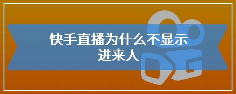 快手直播为什么不显示进来人