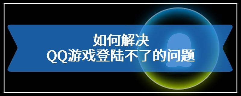 如何解决QQ游戏登陆不了的问题