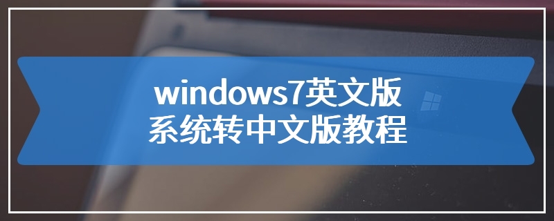 windows7英文版系统转中文版教程