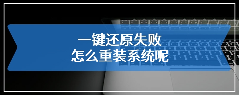 一键还原失败怎么重装系统呢