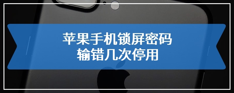 苹果手机锁屏密码输错几次停用