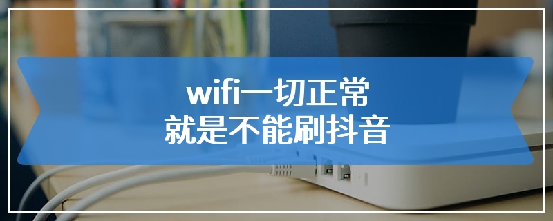 wifi一切正常就是不能刷抖音