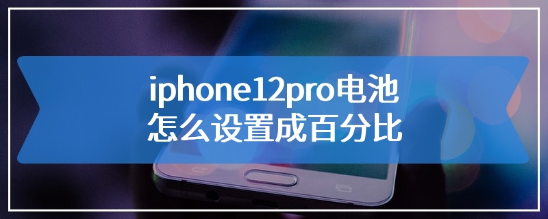 iphone12pro电池怎么设置成百分比