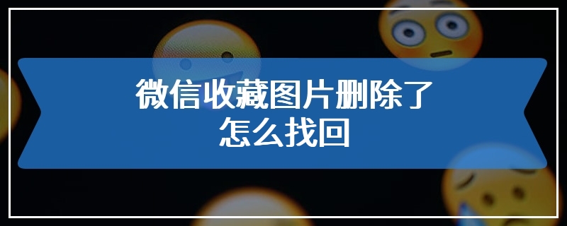 微信收藏图片删除了怎么找回