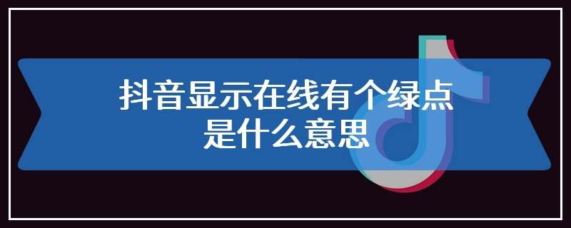 抖音显示在线有个绿点是什么意思