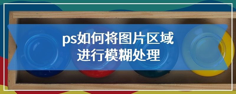 ps如何将图片区域进行模糊处理