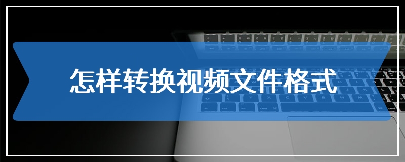 怎样转换视频文件格式