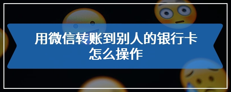 用微信转账到别人的银行卡怎么操作