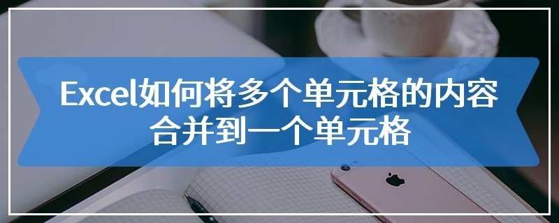 Excel如何将多个单元格的内容合并到一个单元格