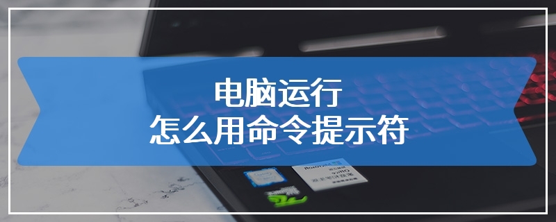 电脑运行怎么用命令提示符