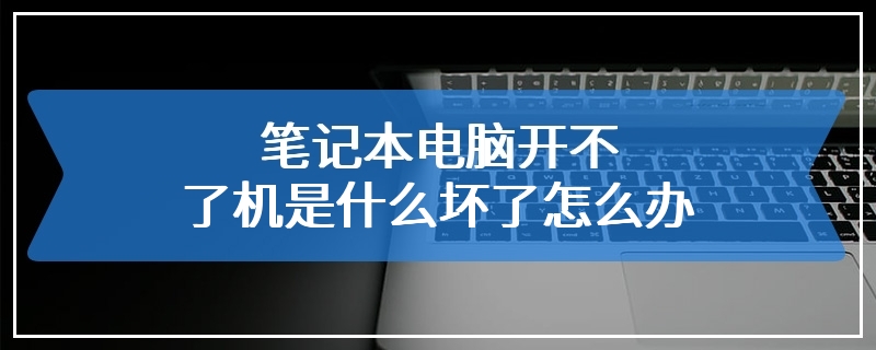 笔记本电脑开不了机是什么坏了怎么办