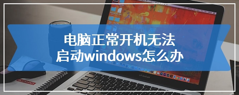 电脑正常开机无法启动windows怎么办