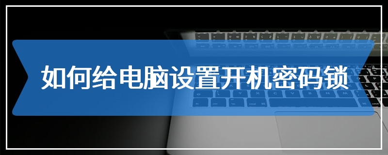 如何给电脑设置开机密码锁