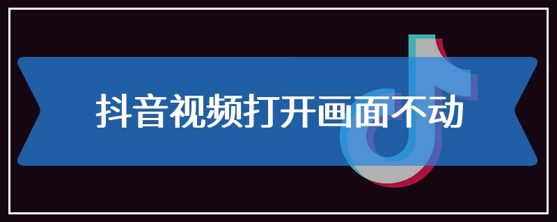 抖音视频打开画面不动