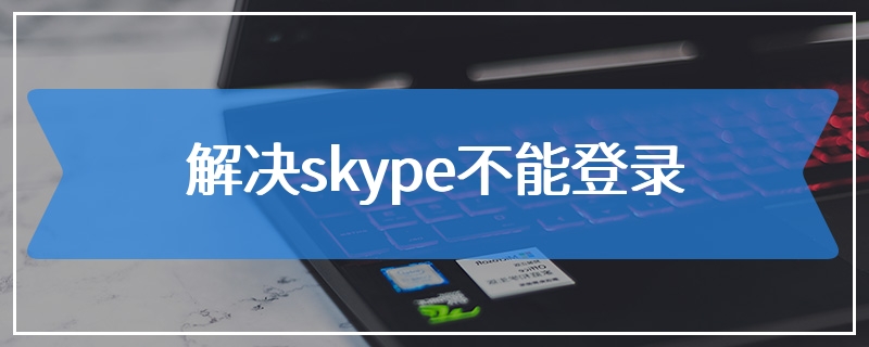 解决skype不能登录